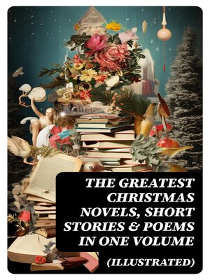 cover image of The Greatest Christmas Novels, Short Stories & Poems in One Volume (Illustrated)